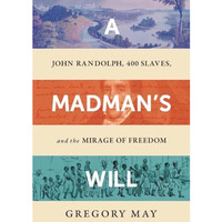 A Madman's Will: John Randolph, Four Hundred Slaves, and the Mirage of Freedom [Hardcover]