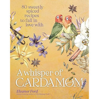 A Whisper of Cardamom: 80 Sweetly Spiced Recipes to Fall In Love With [Hardcover]