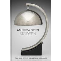 America Goes Modern: The Rise of the Industrial Designer [Hardcover]