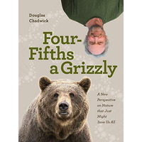 Four Fifths a Grizzly: A New Perspective on Nature that Just Might Save Us All [Hardcover]