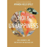 Holy Unhappiness: God, Goodness, and the Myth of the Blessed Life [Hardcover]