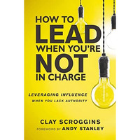 How to Lead When You're Not in Charge: Leveraging Influence When You Lack Author [Hardcover]