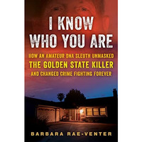 I Know Who You Are: How an Amateur DNA Sleuth Unmasked the Golden State Killer a [Hardcover]