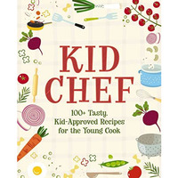 Kid Chef: 100+ Tasty, Kid-Approved Recipes for the Young Cook [Hardcover]