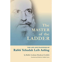 The Master of the Ladder: The Life and Teachings of Rabbi Yehudah Leib Ashlag [Paperback]