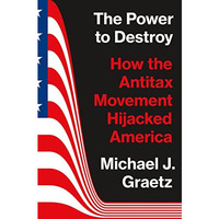 The Power to Destroy: How the Antitax Movement Hijacked America [Hardcover]