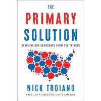 The Primary Solution: Rescuing Our Democracy from the Fringes [Hardcover]