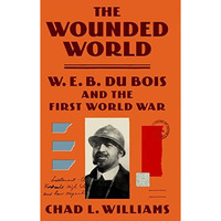 The Wounded World: W. E. B. Du Bois and the First World War [Hardcover]