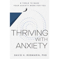 Thriving with Anxiety: 9 Tools to Make Your Anxiety Work for You [Hardcover]