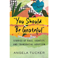 You Should Be Grateful : Stories of Race, Identity, and Transracial Adoption [Paperback]