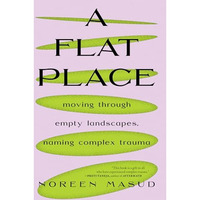 A Flat Place: Moving Through Empty Landscapes, Naming Complex Trauma [Paperback]