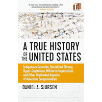 A True History of the United States: Indigenous Genocide, Racialized Slavery, Hy [Paperback]