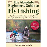 Absolute Beginner's Guide to Fly Fishing: Tips, Lessons, and Techniques for  [Paperback]