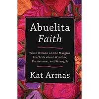 Abuelita Faith : What Women on the Margins Teach Us about Wisdom, Persistence, a [Paperback]