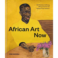 African Art Now: 50 Pioneers Defining African Art for the Twenty-First Century [Hardcover]