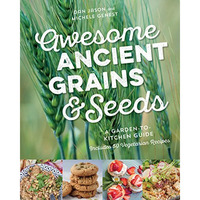 Awesome Ancient Grains and Seeds: A Garden-to-Kitchen Guide, Includes 50 Vegetar [Paperback]