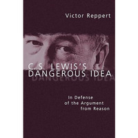 C. S. Lewis's Dangerous Idea: In Defense Of The Argument From Reason [Paperback]