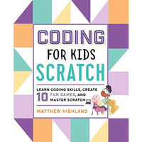 Coding for Kids: Scratch: Learn Coding Skills, Create 10 Fun Games, and Master S [Paperback]