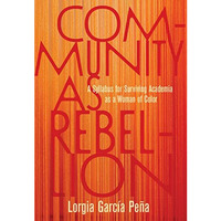 Community as Rebellion: A Syllabus for Surviving Academia as a Woman of Color [Paperback]