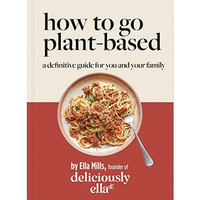 Deliciously Ella: How to Go Plant Based: A definitive guide for you and your fam [Hardcover]