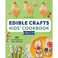 Edible Crafts Kids' Cookbook Ages 4-8: 25 Fun Projects to Make and Eat! [Paperback]