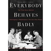 Everybody Behaves Badly: The True Story Behind Hemingway's Masterpiece The Sun A [Paperback]