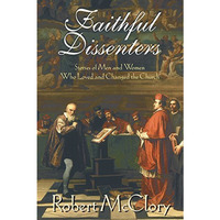 Faithful Dissenters: Stories Of Men And Women Who Loved And Changed The Church [Paperback]