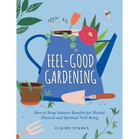 Feel-Good Gardening: How to Reap Natures Benefits for Mental, Physical and Spir [Hardcover]