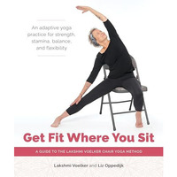 Get Fit Where You Sit: A Guide to the Lakshmi Voelker Chair Yoga Method [Paperback]