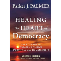 Healing the Heart of Democracy: The Courage to Create a Politics Worthy of the H [Hardcover]