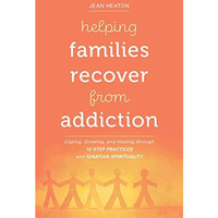 Helping Families Recover from Addiction : Coping, Growing, and Healing Through 1 [Paperback]