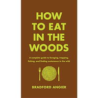 How to Eat in the Woods: A Complete Guide to Foraging, Trapping, Fishing, and Fi [Hardcover]