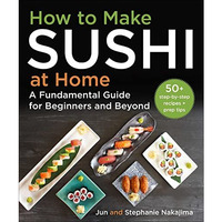 How to Make Sushi at Home: A Fundamental Guide for Beginners and Beyond [Hardcover]