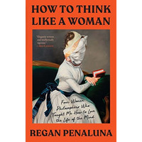 How to Think Like a Woman: Four Women Philosophers Who Taught Me How to Love the [Paperback]