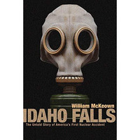 Idaho Falls: The Untold Story of America's First Nuclear Accident [Paperback]