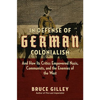 In Defense of German Colonialism: And How Its Critics Empowered Nazis, Communist [Hardcover]