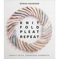 Knit Fold Pleat Repeat: Simple Knits, Gorgeous Garments [Hardcover]