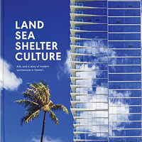 Land, Sea, Shelter, & Culture: A Story of Modern Architecture in Hawaii  Th [Hardcover]