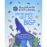 MinuteEarth Explains: How Did Whales Get So Big? And Other Curious Questions abo [Hardcover]