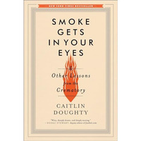 Smoke Gets in Your Eyes: And Other Lessons from the Crematory [Paperback]