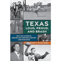 Texas Loud, Proud, and Brash: How Ten Mavericks Created the Twentieth-Century Lo [Paperback]