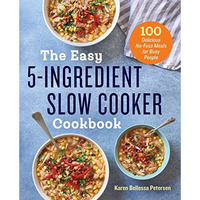 The Easy 5-Ingredient Slow Cooker Cookbook: 100 Delicious No-Fuss Meals for Busy [Paperback]