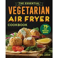 The Essential Vegetarian Air Fryer Cookbook: 75+ Easy Meatless Recipes [Paperback]