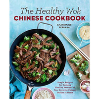 The Healthy Wok Chinese Cookbook: Fresh Recipes to Sizzle, Steam, and Stir-Fry R [Paperback]