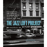 The Jazz Loft Project: Photographs and Tapes of W. Eugene Smith from 821 Sixth A [Hardcover]