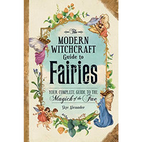 The Modern Witchcraft Guide to Fairies: Your Complete Guide to the Magick of the [Hardcover]