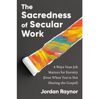 The Sacredness of Secular Work: 4 Ways Your Job Matters for Eternity (Even When  [Hardcover]