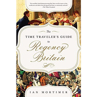 The Time Traveler's Guide to Regency Britain: A Handbook for Visitors to 178 [Paperback]