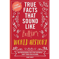 True Facts That Sound Like Bull$#*t: World History: 500 Preposterous Facts They  [Paperback]