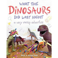 What the Dinosaurs Did Last Night: A Very Messy Adventure [Hardcover]